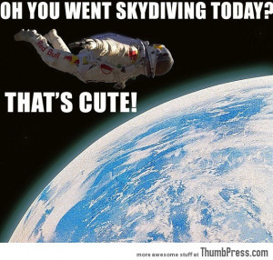 Funny Skydiving Quotes Oh you went skydiving today?