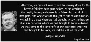 Furthermore, we have not even to risk the journey alone; for the ...