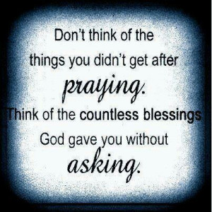 Don't think of the things you didn't get after praying. Think of the ...