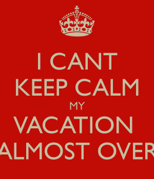 Vacation Over My vacation almost over