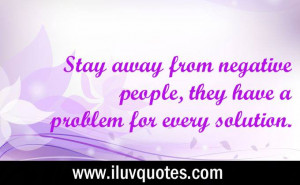 ... away from negative people, they have a problem for every solution