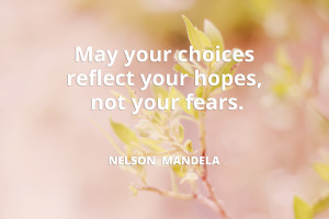 May your choices reflect your hopes, not your fears