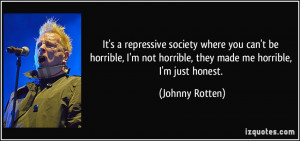 ... not horrible, they made me horrible, I'm just honest. - Johnny
