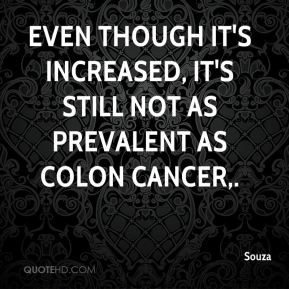 ... though it's increased, it's still not as prevalent as colon cancer