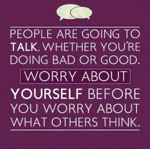 Don't worry what others think.