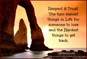 Respect and Trust. The two easiest things in life for someone to lose ...