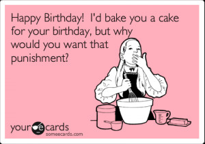 someecards.comHappy Birthday! I'd bake you a cake for your birthday ...