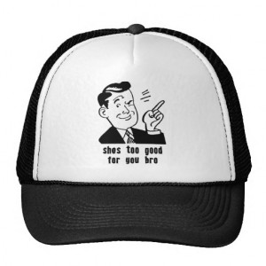 She's Too Good For You Bro! Quote Trucker Hat