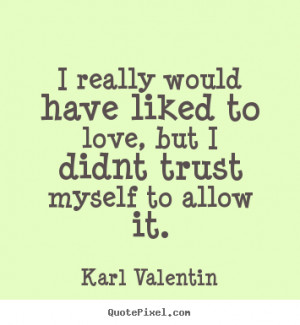 ... liked to love, but i didnt trust myself to.. Karl Valentin love quotes