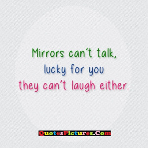 Great Sarcasm Quote - Mirrors Can’t Talk, Lucky For You They Can’t ...