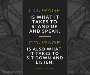 Courage is what it takes to stand up and speak. Courage is also what ...