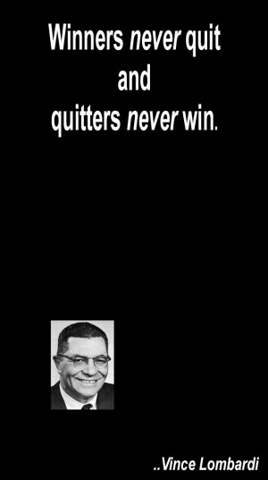 Winners never quit and quitters never win. Vince Lombardi