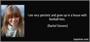... patriotic and grew up in a house with football fans. - Rachel Stevens