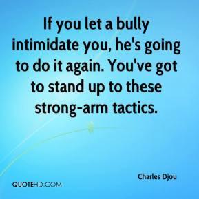 bully intimidate you, he's going to do it again. You've got to stand ...