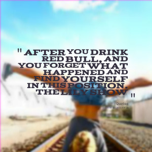 Quotes Picture: after you drink red bull, and you forget what happened ...