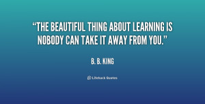 quote-B.-B.-King-the-beautiful-thing-about-learning-is-nobody-190105_1 ...