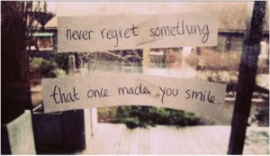 Never regret something that once made you smile.