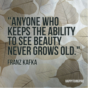 anyone who keeps the ability to see beauty never grows old franz kafka