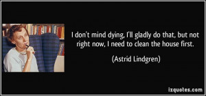 ... but not right now, I need to clean the house first. - Astrid Lindgren