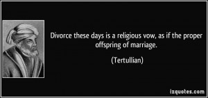 ... religious vow, as if the proper offspring of marriage. - Tertullian