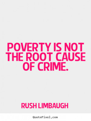 ... not the root cause of crime. Rush Limbaugh famous inspirational quotes