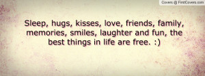Sleep, hugs, kisses, love, friends, family, memories, smiles, laughter ...