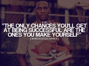 The only chance you'll get at being successful are the ones you make ...