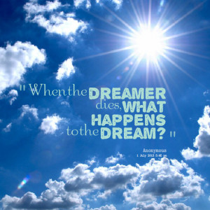 Quotes Picture: when the dreamer dies, what happens to the dream?