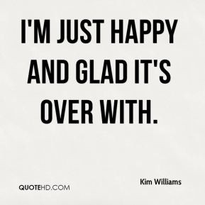 Kim Williams - I'm just happy and glad it's over with.