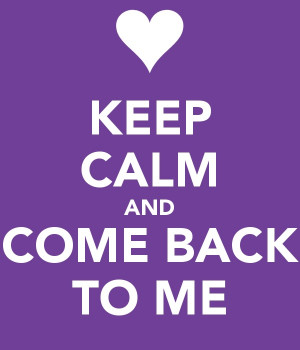 Keep Calm and come back to me