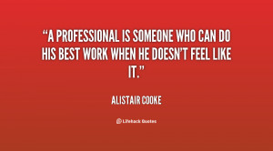 professional is someone who can do his best work when he doesn't ...