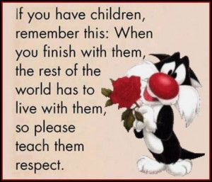 If you have children, remember this: when you finish with them, the ...