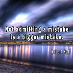 Not admitting a mistake is a bigger mistake. Robert Half More