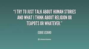 try to just talk about human stories and what I think about religion ...