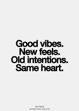 good vibes, new feels, old intentions, same heart