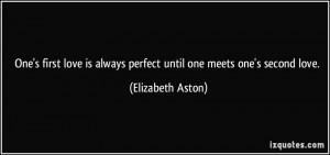 One's first love is always perfect until one meets one's second love ...