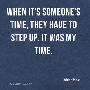... Moss - When it's someone's time, they have to step up. It was my time