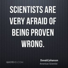 Donald Johanson - Scientists are very afraid of being proven wrong.