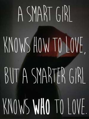 ... Smart girl know how to love. A Smarter girl knows WHO to love.