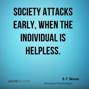 Skinner - Society attacks early, when the individual is helpless ...