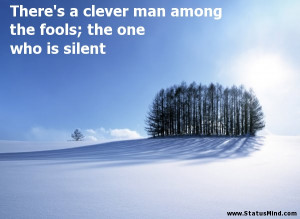 ... the fools; the one who is silent - Sarcastic Quotes - StatusMind.com