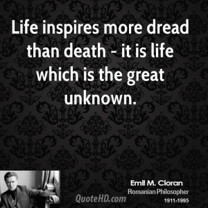 Life inspires more dread than death - it is life which is the great ...