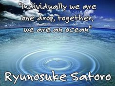 ... we are one drop, together, we are an ocean” Ryunosuke Satoro More