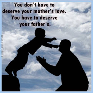 ... your mother’s love. You have to deserve your father’s.Quote