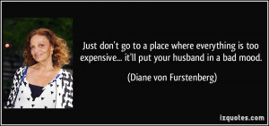 ... ... it'll put your husband in a bad mood. - Diane von Furstenberg
