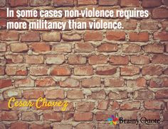 ... non-violence requires more militancy than violence. / Cesar Chavez