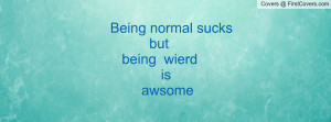 Being normal sucks but being wierd is awsome cover