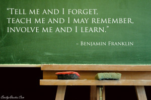 Tell me and i forget, teach me and i may remember and i learn