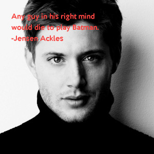 Any guy in his right mind would die to play Batman Jensen Ackles
