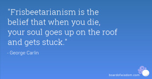 Frisbeetarianism is the belief that when you die, your soul goes up ...
